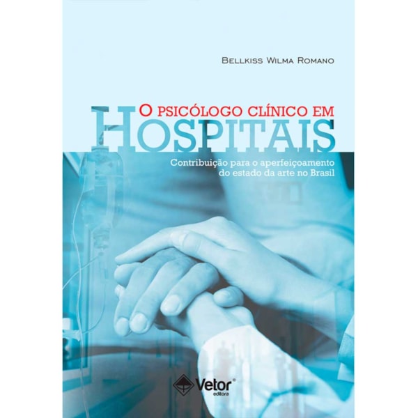 O Psicólogo Clínico em Hospitais: Contribuições Para o Aperfeiçoamento do Estado da Arte no Brasil.